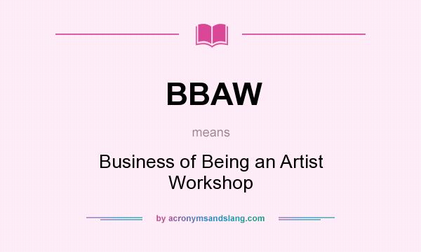 What does BBAW mean? It stands for Business of Being an Artist Workshop