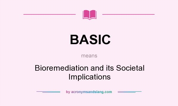 What does BASIC mean? It stands for Bioremediation and its Societal Implications