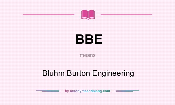 What does BBE mean? It stands for Bluhm Burton Engineering