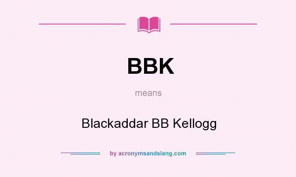 What does BBK mean? It stands for Blackaddar BB Kellogg