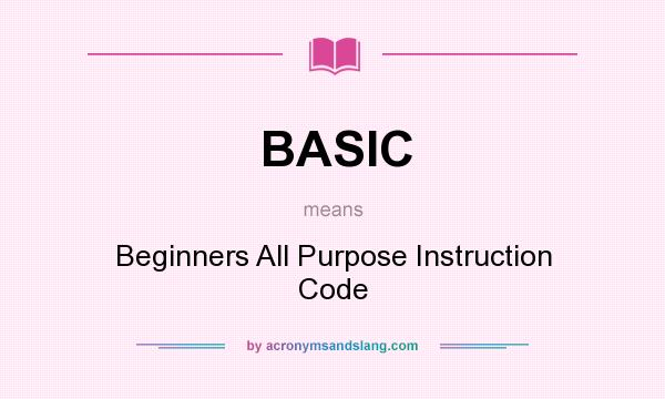 What does BASIC mean? It stands for Beginners All Purpose Instruction Code