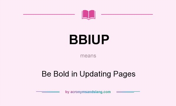 What does BBIUP mean? It stands for Be Bold in Updating Pages