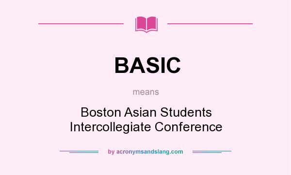What does BASIC mean? It stands for Boston Asian Students Intercollegiate Conference