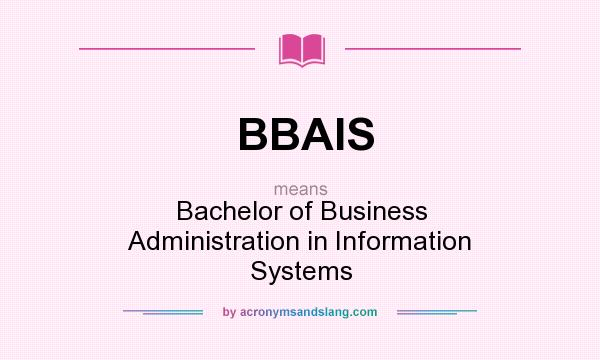 What does BBAIS mean? It stands for Bachelor of Business Administration in Information Systems