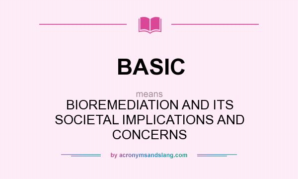 What does BASIC mean? It stands for BIOREMEDIATION AND ITS SOCIETAL IMPLICATIONS AND CONCERNS