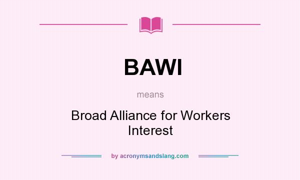 What does BAWI mean? It stands for Broad Alliance for Workers Interest