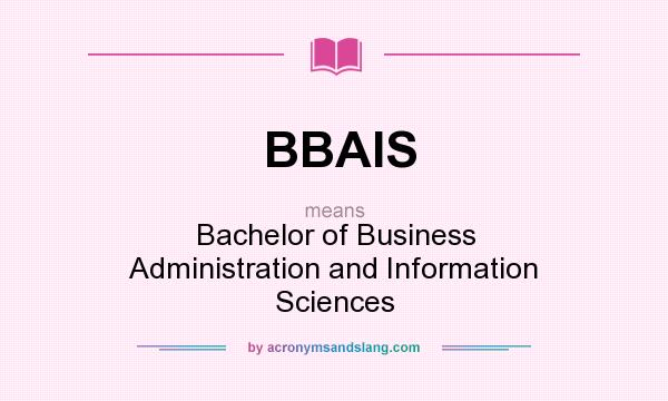 What does BBAIS mean? It stands for Bachelor of Business Administration and Information Sciences
