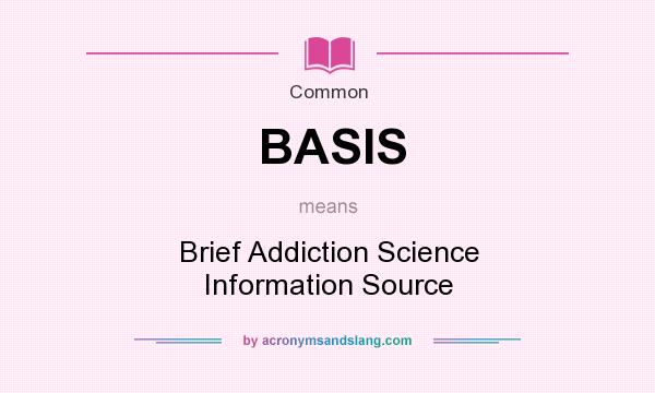 What does BASIS mean? It stands for Brief Addiction Science Information Source