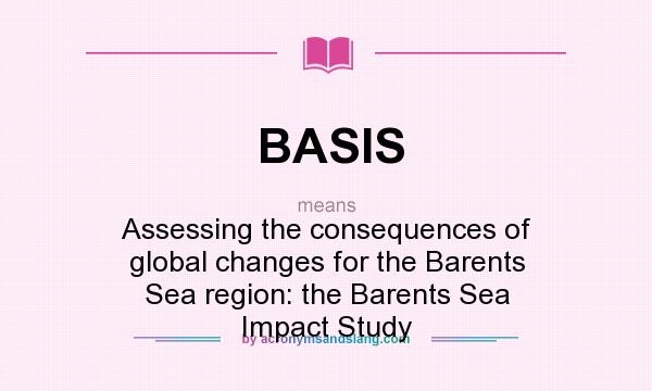 What does BASIS mean? It stands for Assessing the consequences of global changes for the Barents Sea region: the Barents Sea Impact Study