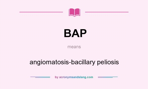 What does BAP mean? It stands for angiomatosis-bacillary peliosis