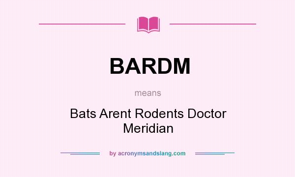 What does BARDM mean? It stands for Bats Arent Rodents Doctor Meridian