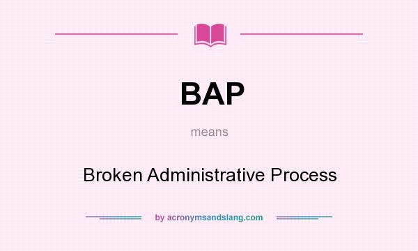 What does BAP mean? It stands for Broken Administrative Process