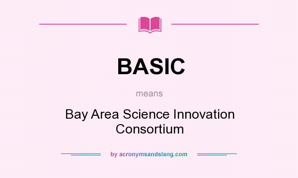 What does BASIC mean? It stands for Bay Area Science Innovation Consortium