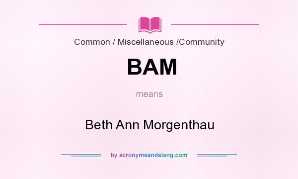 What does BAM mean? It stands for Beth Ann Morgenthau