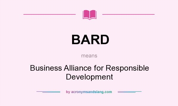 What does BARD mean? It stands for Business Alliance for Responsible Development
