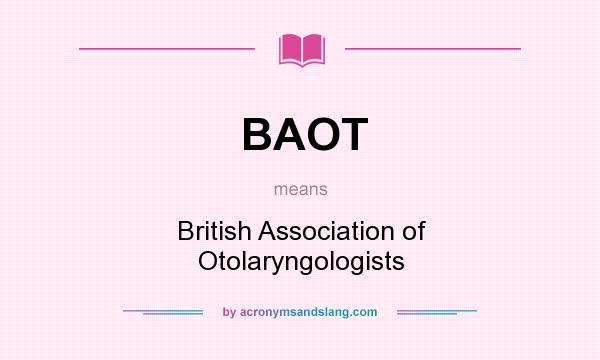 What does BAOT mean? It stands for British Association of Otolaryngologists