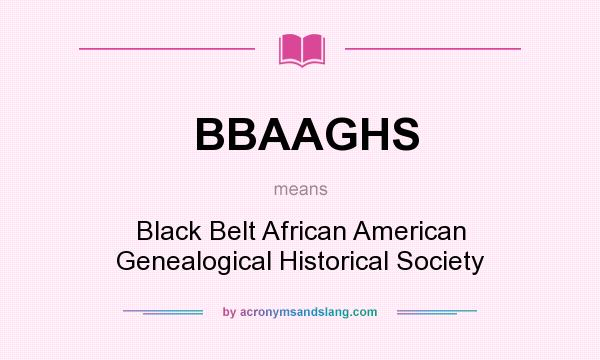 What does BBAAGHS mean? It stands for Black Belt African American Genealogical Historical Society