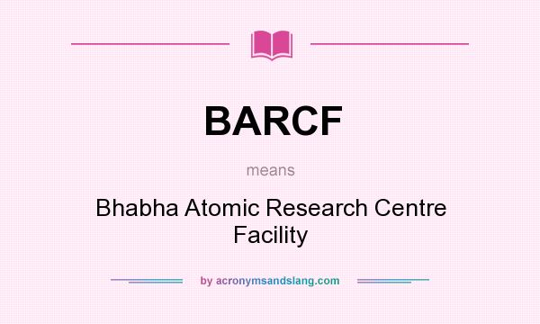 What does BARCF mean? It stands for Bhabha Atomic Research Centre Facility