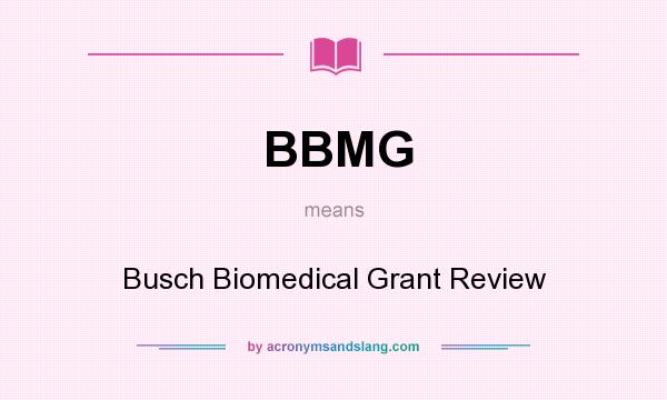 What does BBMG mean? It stands for Busch Biomedical Grant Review