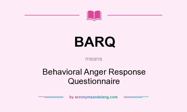 What does BARQ mean? It stands for Behavioral Anger Response Questionnaire