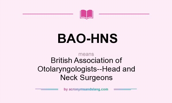 What does BAO-HNS mean? It stands for British Association of Otolaryngologists--Head and Neck Surgeons