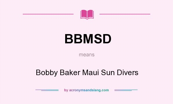 What does BBMSD mean? It stands for Bobby Baker Maui Sun Divers