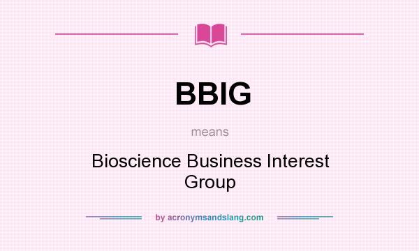 What does BBIG mean? It stands for Bioscience Business Interest Group