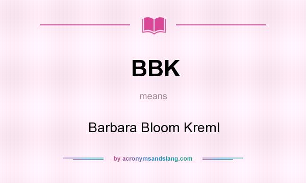 What does BBK mean? It stands for Barbara Bloom Kreml