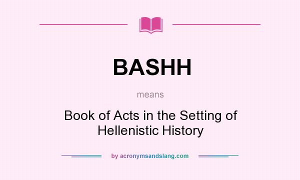 What does BASHH mean? It stands for Book of Acts in the Setting of Hellenistic History