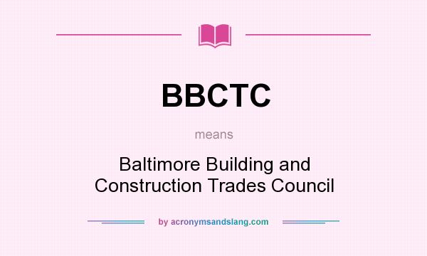 What does BBCTC mean? It stands for Baltimore Building and Construction Trades Council