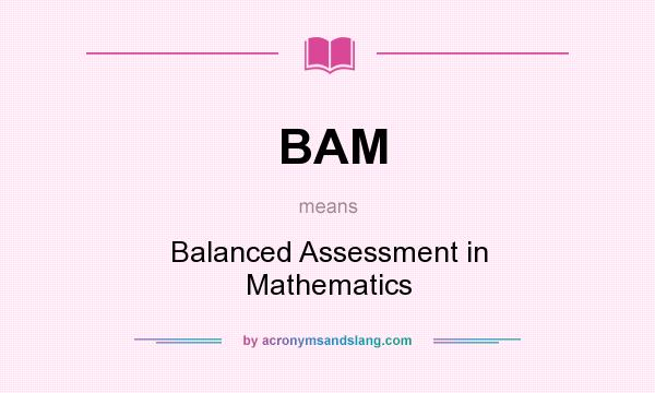 What does BAM mean? It stands for Balanced Assessment in Mathematics