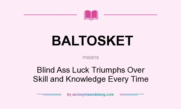 What does BALTOSKET mean? It stands for Blind Ass Luck Triumphs Over Skill and Knowledge Every Time