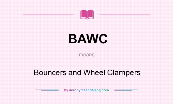 What does BAWC mean? It stands for Bouncers and Wheel Clampers