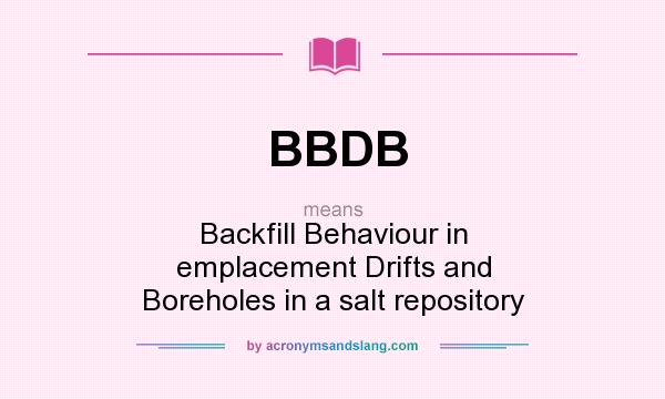 What does BBDB mean? It stands for Backfill Behaviour in emplacement Drifts and Boreholes in a salt repository