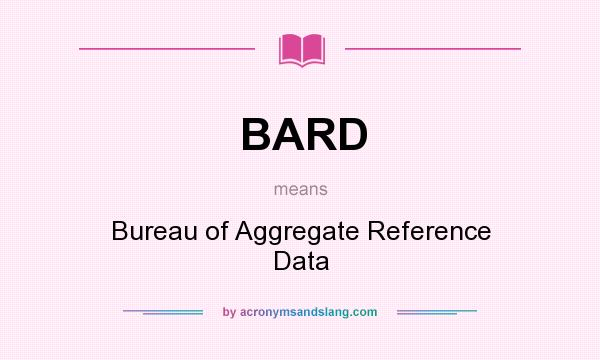 What does BARD mean? It stands for Bureau of Aggregate Reference Data