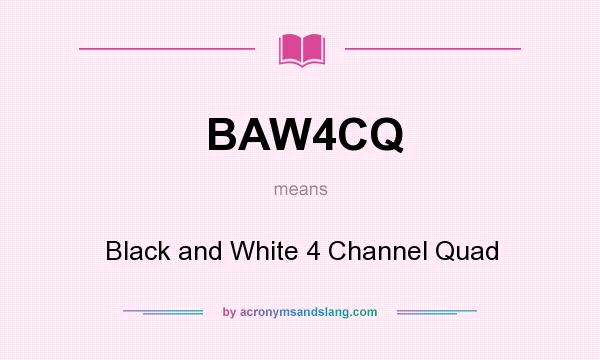 What does BAW4CQ mean? It stands for Black and White 4 Channel Quad