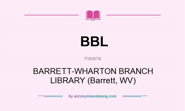 What does BBL mean? It stands for BARRETT-WHARTON BRANCH LIBRARY (Barrett, WV)