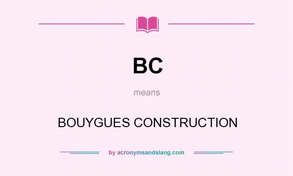 What does BC mean? It stands for BOUYGUES CONSTRUCTION