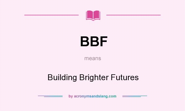 What does BBF mean? It stands for Building Brighter Futures