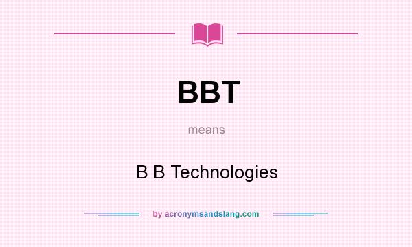 What does BBT mean? It stands for B B Technologies