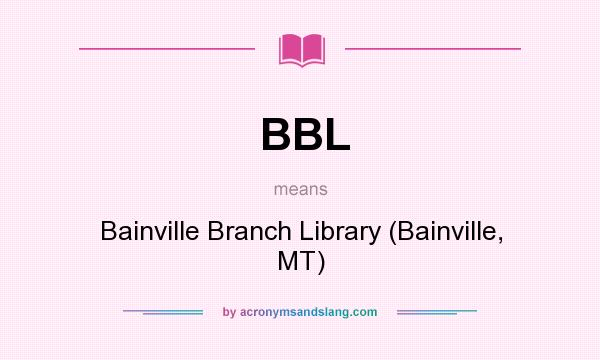What does BBL mean? It stands for Bainville Branch Library (Bainville, MT)