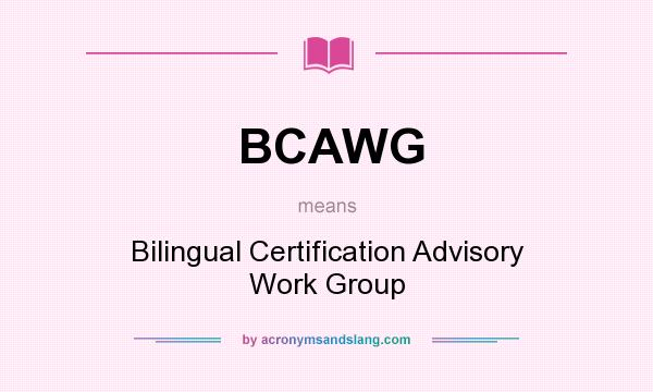 What does BCAWG mean? It stands for Bilingual Certification Advisory Work Group
