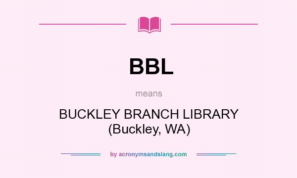 What does BBL mean? It stands for BUCKLEY BRANCH LIBRARY (Buckley, WA)