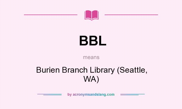 What does BBL mean? It stands for Burien Branch Library (Seattle, WA)