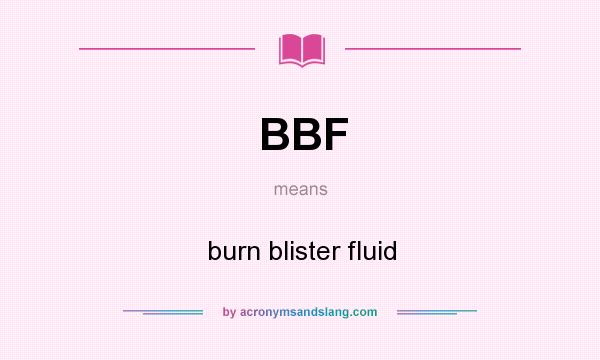 What does BBF mean? It stands for burn blister fluid