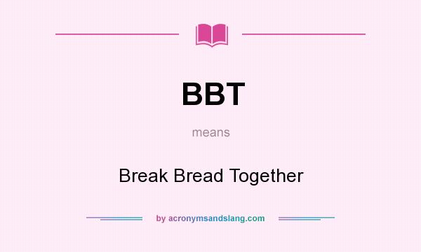 What does BBT mean? It stands for Break Bread Together