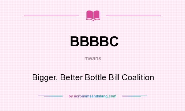 What does BBBBC mean? It stands for Bigger, Better Bottle Bill Coalition