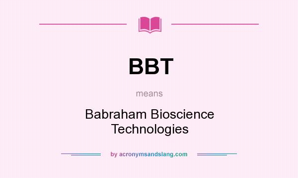 What does BBT mean? It stands for Babraham Bioscience Technologies