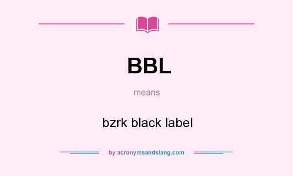 What does BBL mean? It stands for bzrk black label