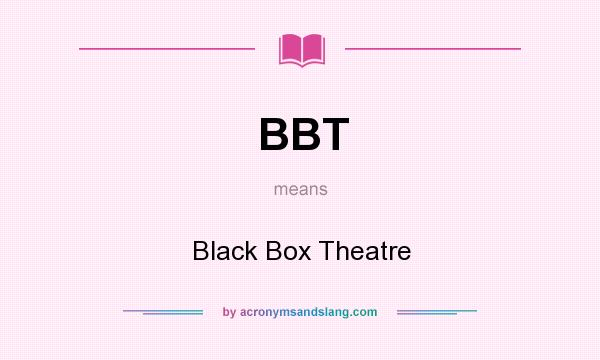 What does BBT mean? It stands for Black Box Theatre